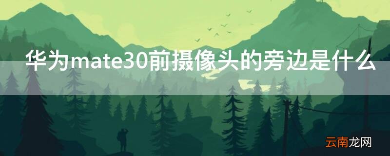 华为mate30前摄像头的旁边是什么 华为mate30前面的摄像头