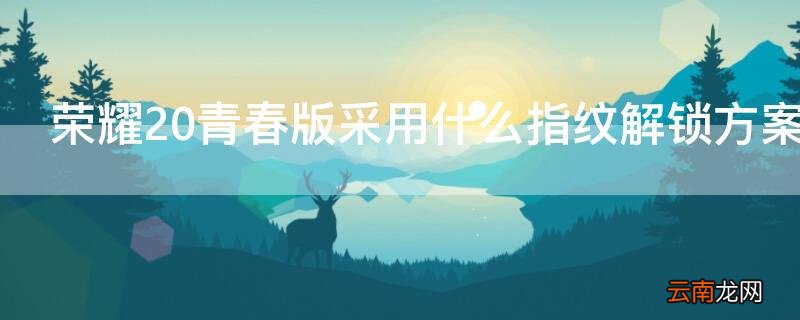 荣耀20青春版有指纹识别吗 荣耀20青春版采用什么指纹解锁方案