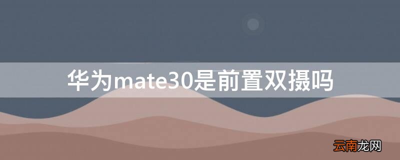 mate30前置双摄像头的玩法 华为mate30是前置双摄吗