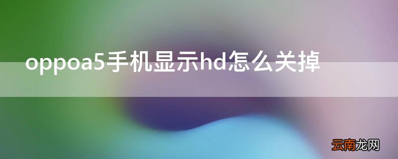 oppoa5手机显示hd怎么关掉 oppoa5手机显示hd怎么关闭