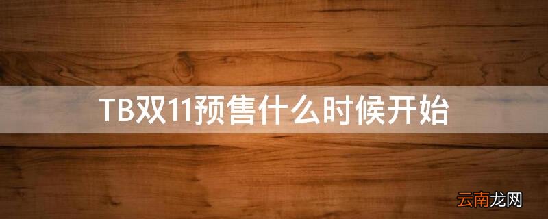 今年双11预售从什么时候开始 TB双11预售什么时候开始