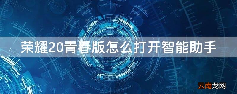 荣耀20青春版怎么打开智能助手 荣耀20青春版怎么关闭智慧助手