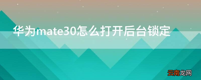 华为mate30怎么打开后台锁定 华为mate30应用锁定在哪里设置