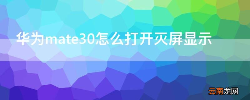 华为mate30epro灭屏显示 华为mate30怎么打开灭屏显示