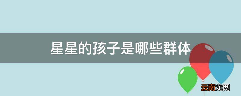 星星的孩子是哪些群体