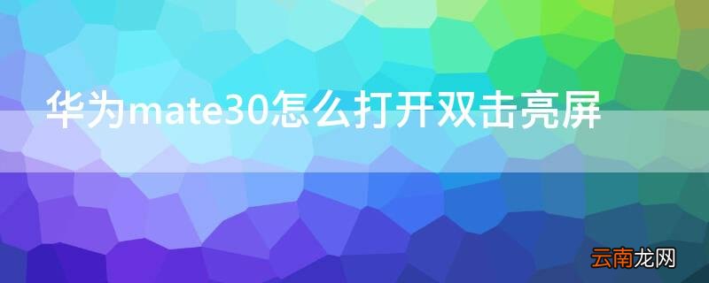 华为mate30pro怎么双击亮屏 华为mate30怎么打开双击亮屏
