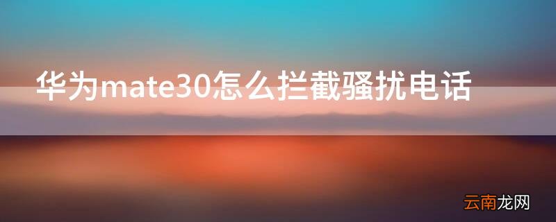 华为mate30怎么拦截骚扰电话 华为mate30手机怎么拦截骚扰电话