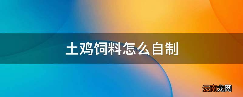 土鸡饲料怎么自制