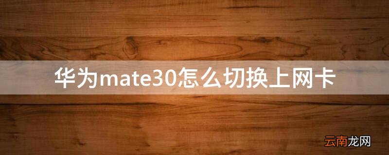 华为mate30怎么切换上网卡 华为mate30网卡怎么办