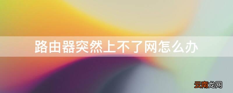 路由器突然上不了网怎么办