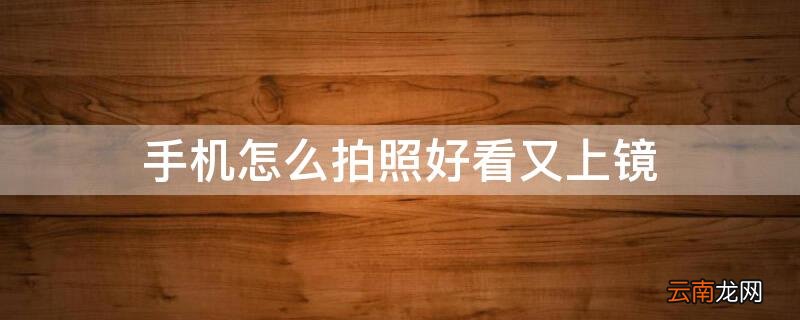 手机怎么拍照好看又上镜全身男生图片 手机怎么拍照好看又上镜