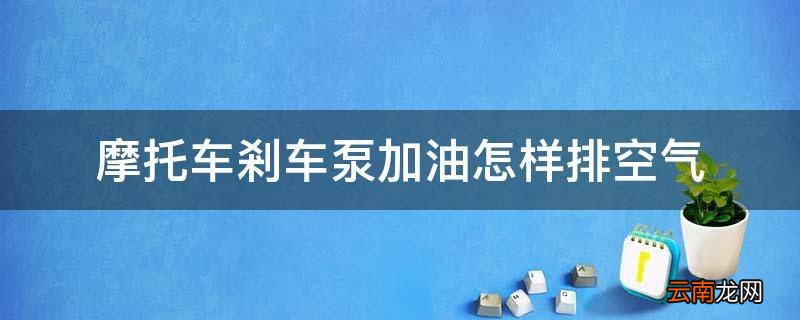 摩托车剎车泵加油怎样排空气