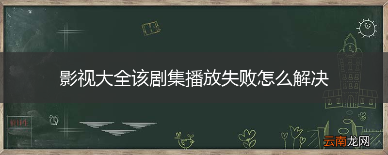 影视大全该剧集播放失败怎么解决