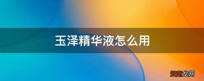 玉泽精华液怎么用