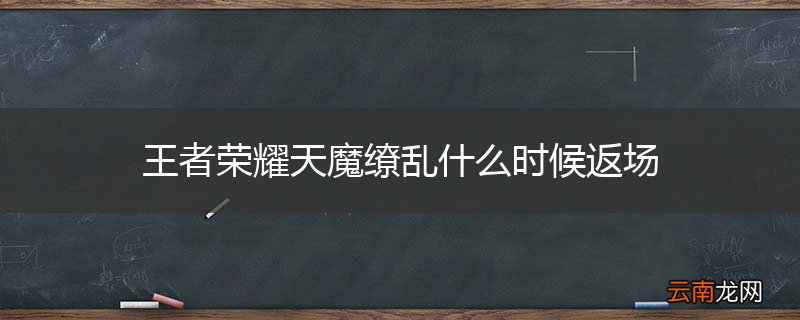 王者荣耀天魔缭乱什么时候返场