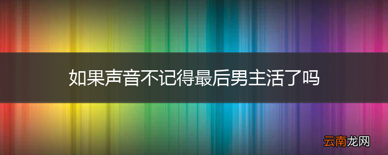 如果声音不记得最后男主活了吗