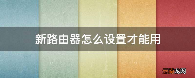 新路由器怎么设置才能用