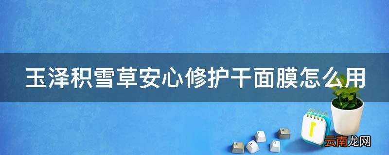 玉泽积雪草安心修护干面膜怎么用