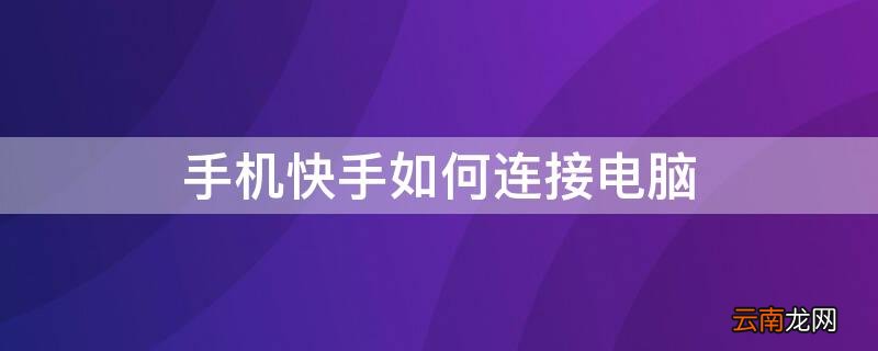 手机快手如何连接电脑 手机快手如何连接电脑上