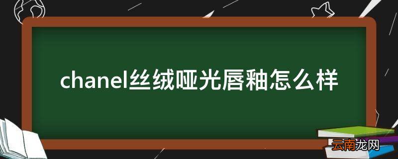 chanel丝绒哑光唇釉怎么样