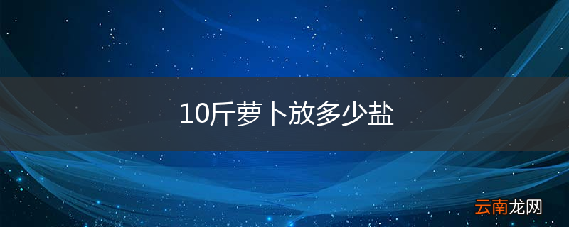 10斤萝卜放多少盐