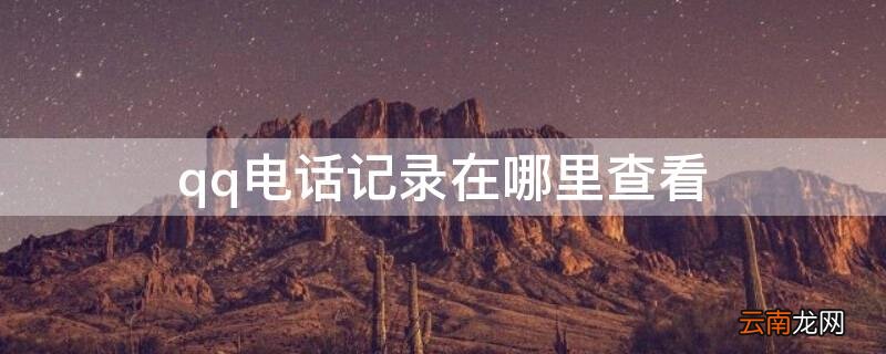 qq电话记录在哪里查看 qq电话通话记录在哪里查看