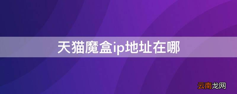 天猫魔盒的ip地址是多少 天猫魔盒ip地址在哪
