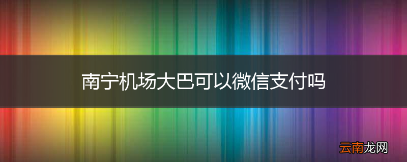 南宁机场大巴可以微信支付吗