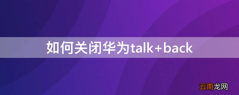 如何关闭华为talk 如何关闭华为抬起亮屏