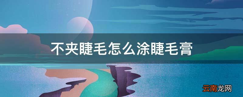 不夹睫毛怎么涂睫毛膏