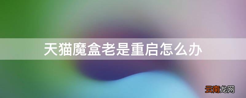 天猫魔盒老是重启怎么办苹果手机 天猫魔盒老是重启怎么办