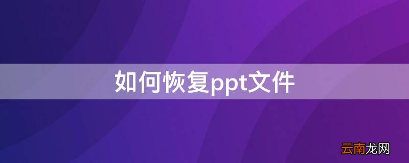 怎么恢复ppt保存前的文件 如何恢复ppt文件