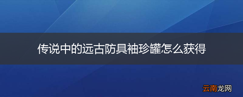 传说中的远古防具袖珍罐怎么获得