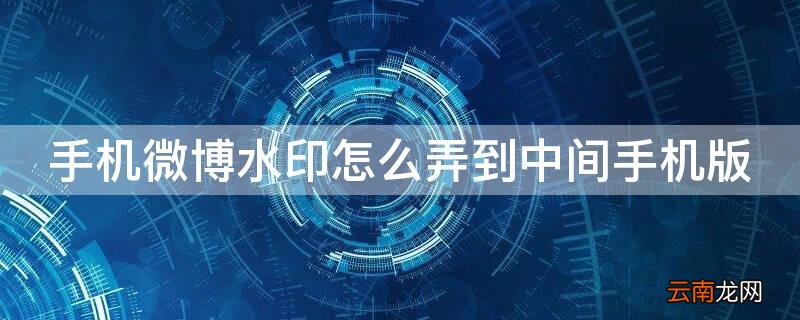 微博水印怎么弄到中间 手机微博水印怎么弄到中间手机版