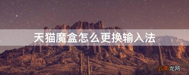 天猫魔盒怎么设置 天猫魔盒怎么更换输入法