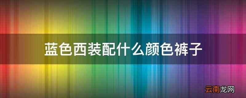 蓝色西装配什么颜色裤子