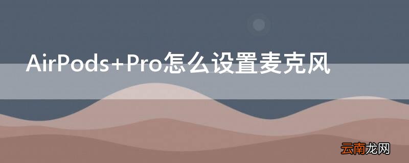 AirPods Pro怎么设置麦克风