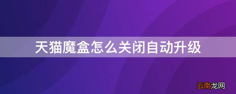 天猫魔盒怎么关闭自动升级 天猫魔盒怎样关闭系统升级