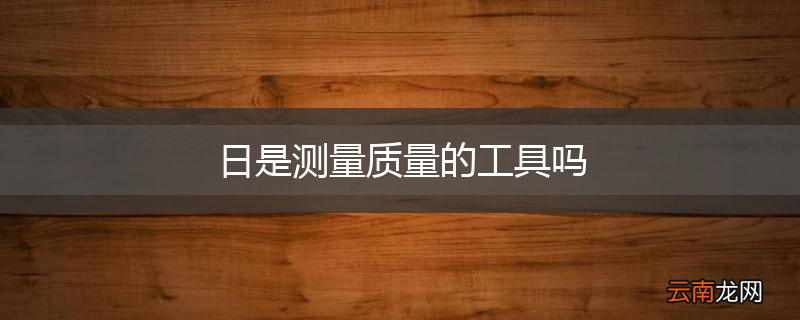 日是测量质量的工具吗