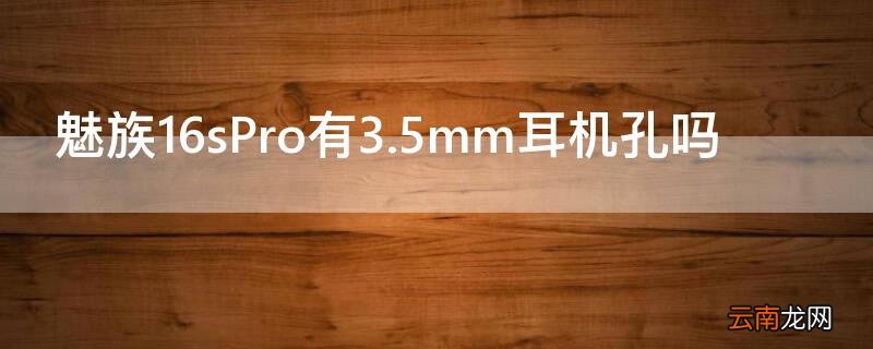 魅族16spro耳机接口 魅族16sPro有3.5mm耳机孔吗