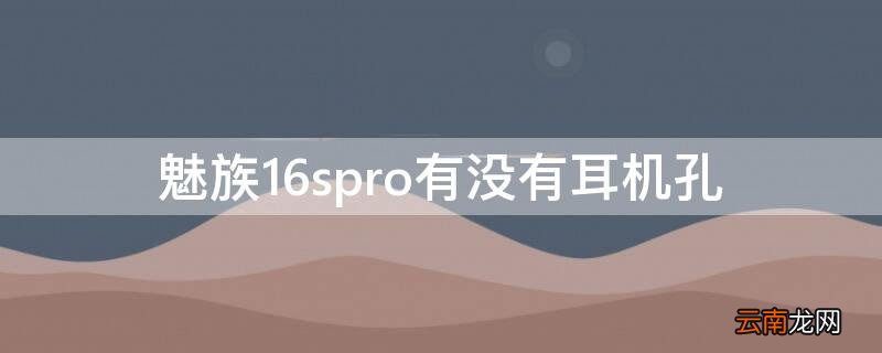 魅族16有耳机孔吗 魅族16spro有没有耳机孔