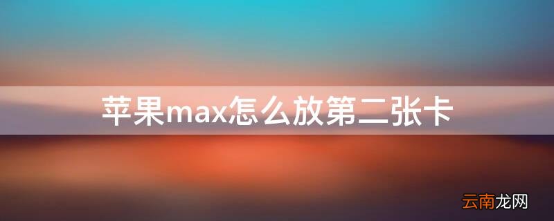 iphonepromax怎么插2张卡? iPhonemax怎么放第二张卡