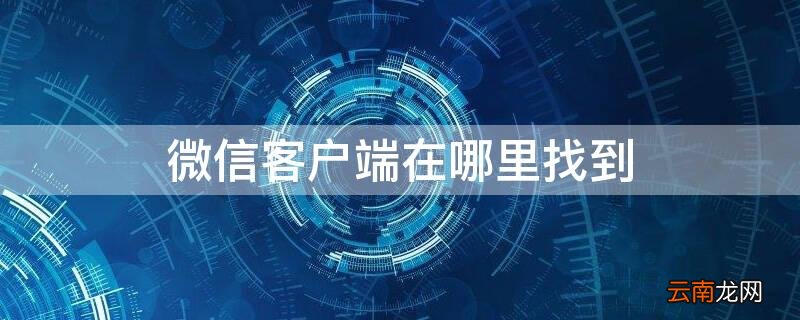 微信客户端在哪里找到 微信客户端在哪里找到聊天记录