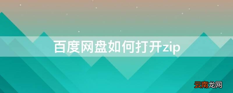 百度网盘如何打开zip文件 百度网盘如何打开zip