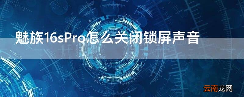 魅族16spro怎么关机 魅族16sPro怎么关闭锁屏声音