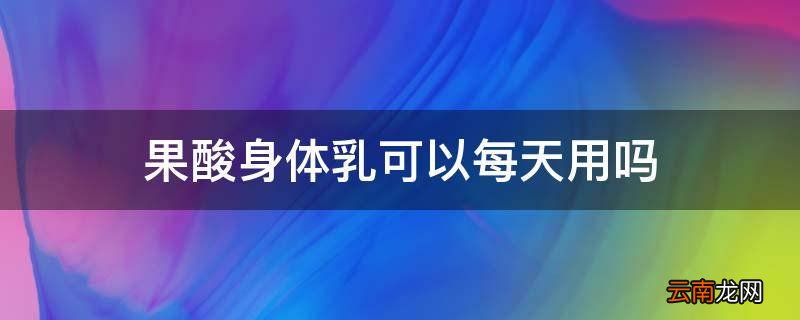 果酸身体乳可以每天用吗