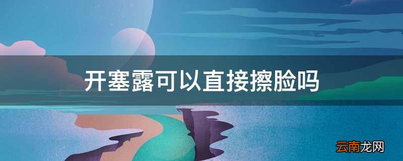 开塞露可以直接擦脸吗