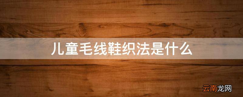 儿童毛线鞋织法是什么