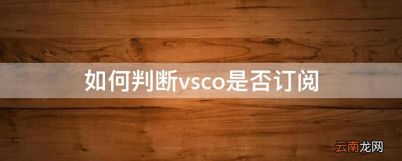 如何判断vsco是否订阅 如何关闭vsco的订阅