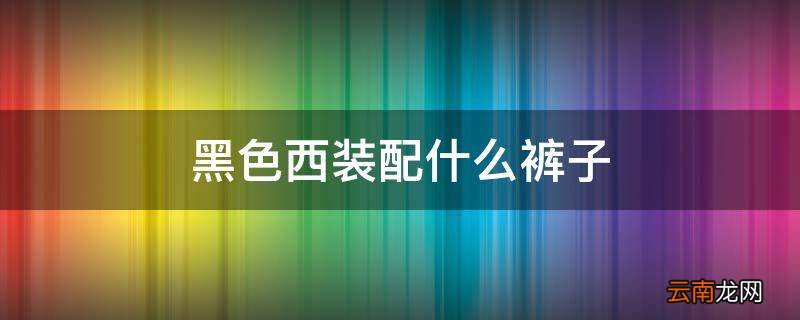 黑色西装配什么裤子